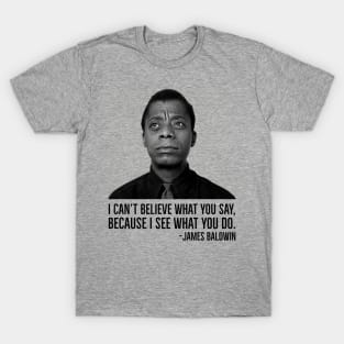 James Baldwin, I can’t believe what you say because I see what you do, Black History T-Shirt
